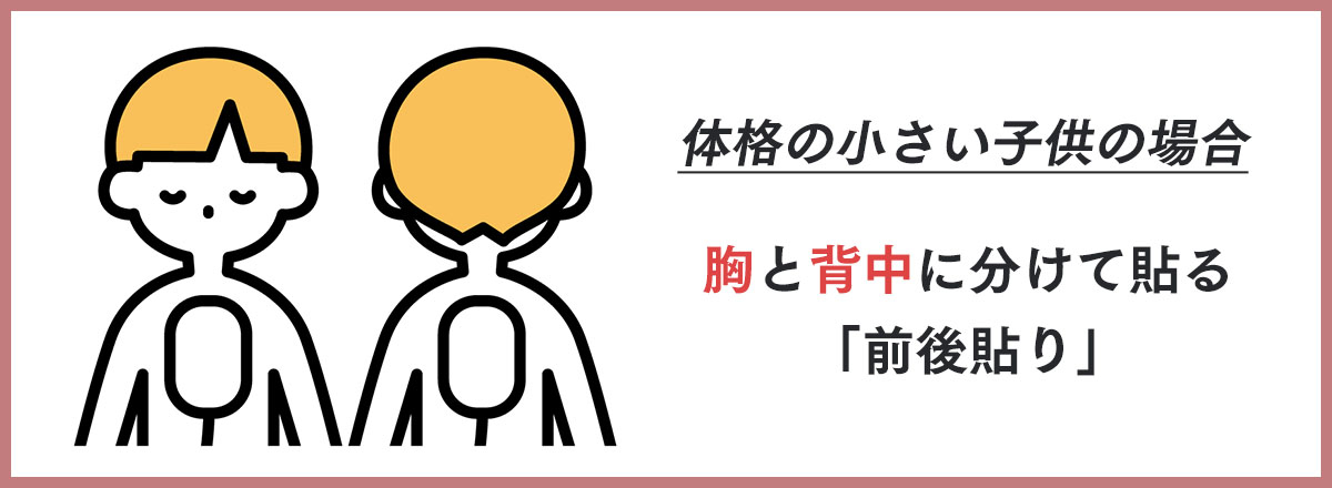 体格の小さい子供にパッドを貼付する場合は、胸と背中に分けて貼る「前後貼り」